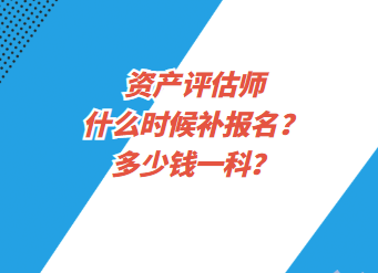 資產(chǎn)評(píng)估師什么時(shí)候補(bǔ)報(bào)名？多少錢一科？