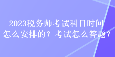 2023稅務師考試科目時間怎么安排的？考試怎么答題？