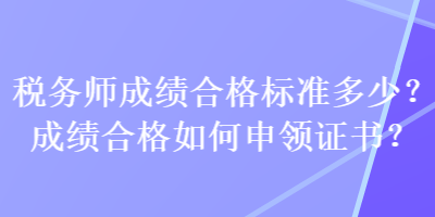 稅務師成績合格標準多少？成績合格如何申領證書？