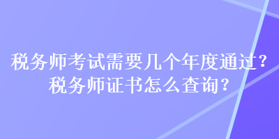 稅務(wù)師考試需要幾個(gè)年度通過(guò)？稅務(wù)師證書(shū)怎么查詢？