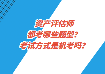 資產評估師都考哪些題型？考試方式是機考嗎？