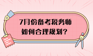 7月份備考稅務師如何合理規劃