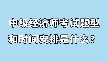 中級經濟師考試題型和時間安排是什么？