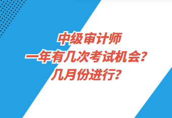 中級(jí)審計(jì)師一年有幾次考試機(jī)會(huì)？幾月份進(jìn)行？