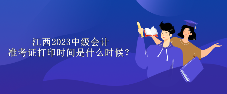 江西2023中級(jí)會(huì)計(jì)準(zhǔn)考證打印時(shí)間是什么時(shí)候？