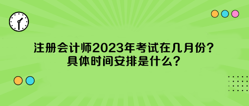 注冊會計師2023年考試在幾月份？具體時間安排是什么？