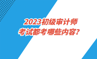 2023初級審計師考試都考哪些內容？