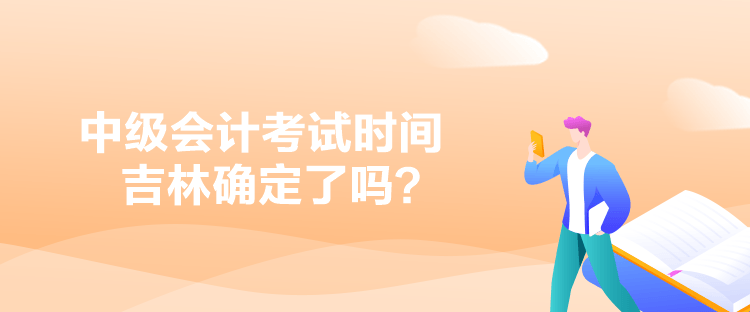 中級(jí)會(huì)計(jì)考試時(shí)間吉林確定了嗎？