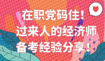 在職黨碼住！過(guò)來(lái)人的經(jīng)濟(jì)師備考經(jīng)驗(yàn)分享！