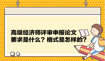 高級經濟師評審申報論文要求是什么？格式是怎樣的？