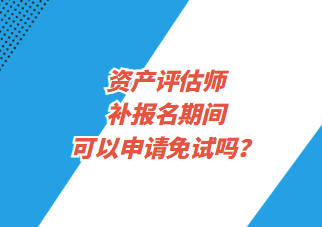 資產評估師補報名期間可以申請免試嗎？