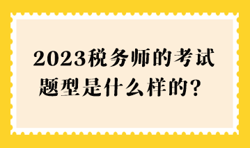 2023稅務師的考試題型是什么樣的？