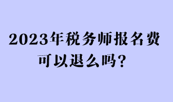2023年稅務師報名費可以退么嗎？