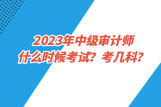 2023年中級審計師什么時候考試？考幾科？