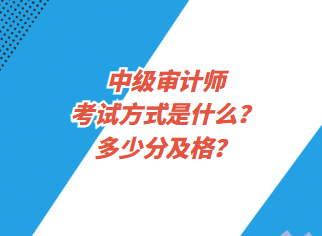 中級(jí)審計(jì)師考試方式是什么？多少分及格？