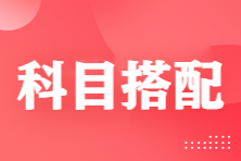 注會考試科目搭配怎么選？