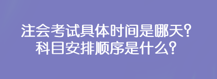 注會考試具體時間是哪天？科目安排順序是什么？