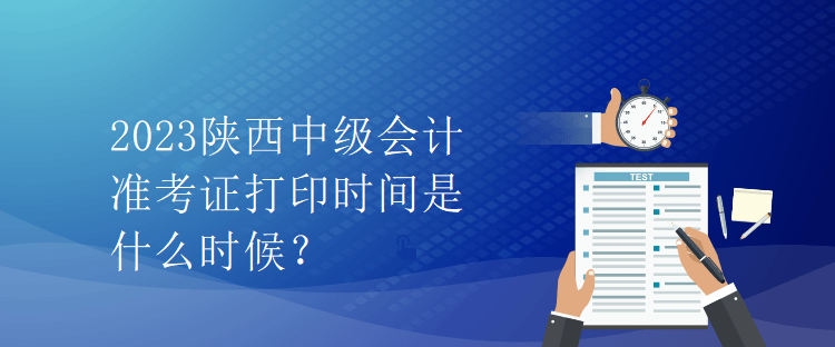 2023陜西中級會計準考證打印時間是什么時候？