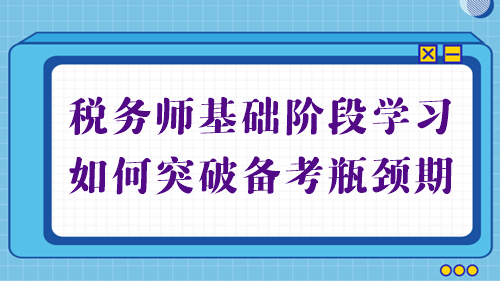 稅務(wù)師基礎(chǔ)備考進(jìn)行中 學(xué)習(xí)不順利？幫你突破備考瓶頸期！