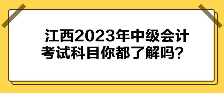 江西2023年中級會計考試科目你都了解嗎？