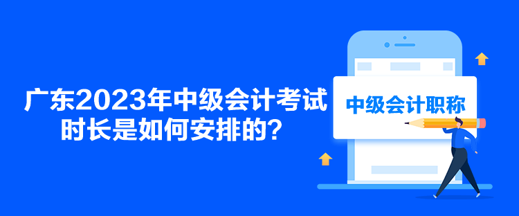廣東2023年中級會計(jì)考試時(shí)長是如何安排的？