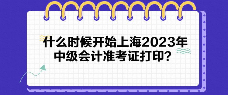 什么時候開始上海2023年中級會計準考證打??？