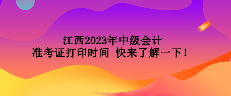 江西2023年中級會計準考證打印時間 快來了解一下！
