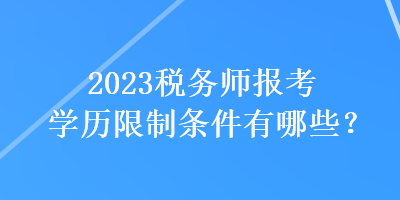 2023稅務(wù)師報考學(xué)歷限制條件有哪些？
