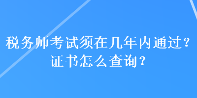 稅務(wù)師考試須在幾年內(nèi)通過？證書怎么查詢？