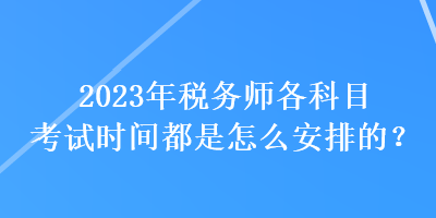 2023年稅務師各科目考試時間都是怎么安排的？