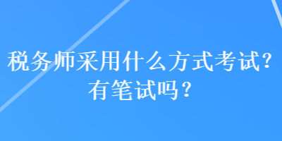 稅務師采用什么方式考試？有筆試嗎？