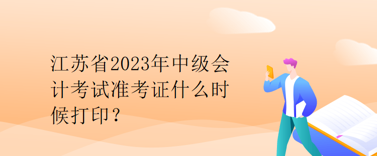 江蘇省2023年中級會計考試準考證什么時候打印？