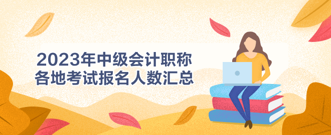 2023年中級會計職稱各地考試報名人數匯總
