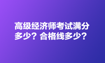 高級經濟師考試滿分多少？合格線多少？