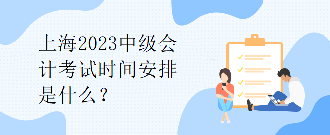 上海2023中級會計考試時間安排是什么？