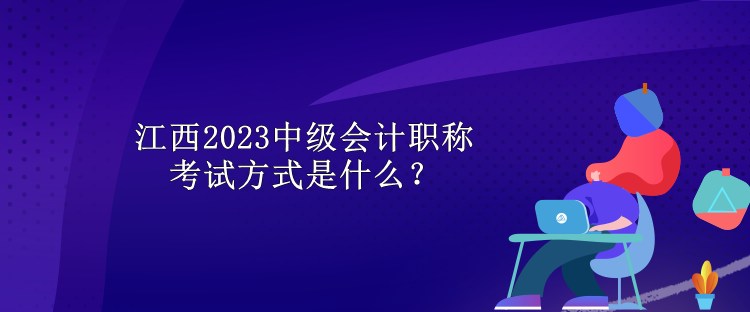 江西2023中級會計職稱考試方式是什么？