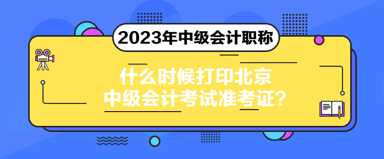 什么時候打印北京中級會計考試準考證？