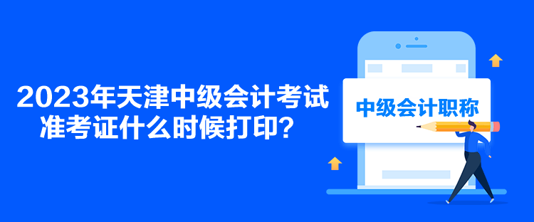 2023年天津中級會計考試準考證什么時候打印？