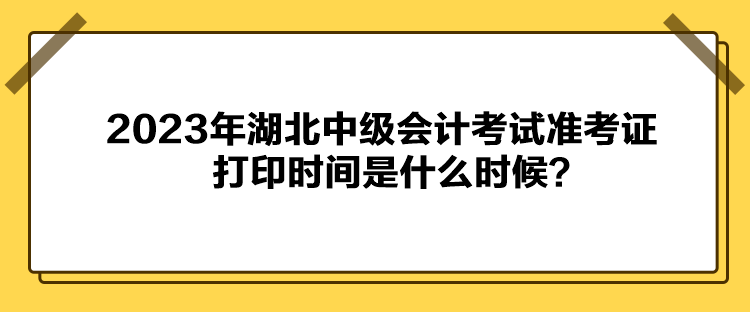 2023年湖北中級會計考試準考證打印時間是什么時候？