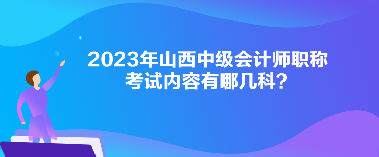 2023年山西中級會計師職稱考試內容有哪幾科？