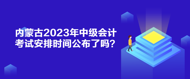 內蒙古2023年中級會計考試安排時間公布了嗎？