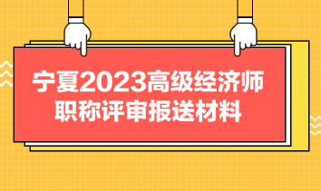 寧夏2023高級經濟師職稱評審報送材料