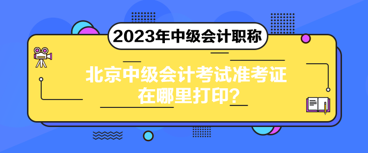 北京中級會計考試準考證在哪里打印？