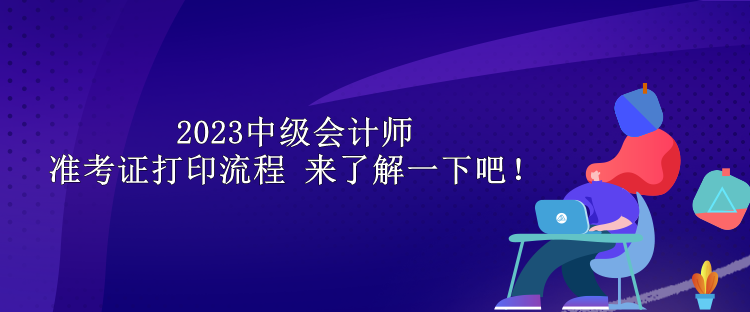 2023中級會計師準考證打印流程 來了解一下吧！