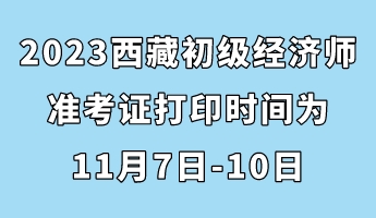 2023西藏初級經濟師準考證打印時間為11月7日-10日