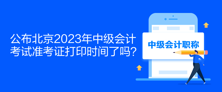 公布北京2023年中級會計考試準考證打印時間了嗎？