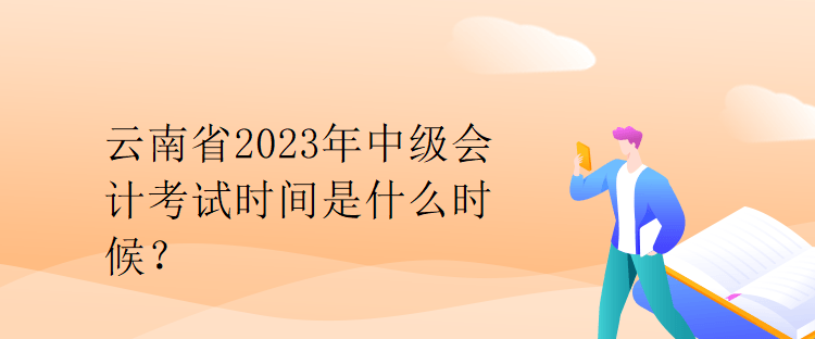 云南省2023年中級會計考試時間是什么時候？