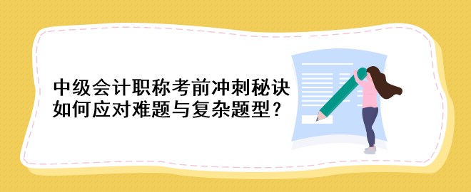 中級會計職稱考前沖刺秘訣：如何應對難題與復雜題型？