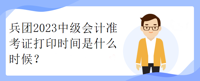 兵團2023中級會計準考證打印時間是什么時候？