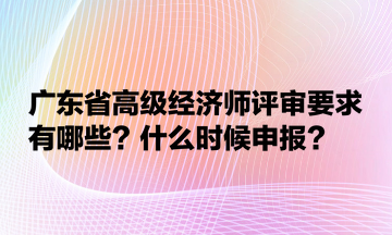 廣東省高級經(jīng)濟(jì)師評審要求有哪些？什么時(shí)候申報(bào)？